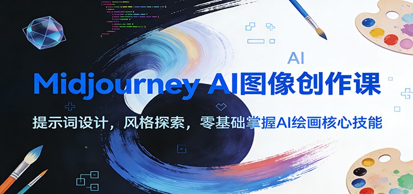 fy21905期-Midjourney AI图像创作课：提示词设计，风格探索，零基础掌握AI绘画核心技能