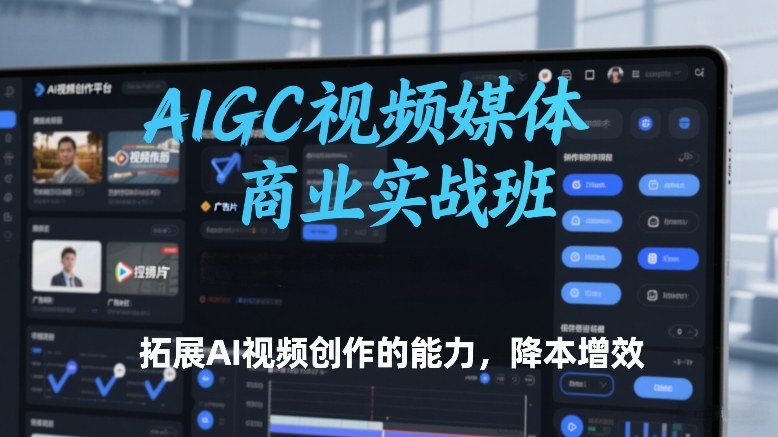 AIGC视频媒体商业实战班，拓展AI视频创作的能力，降本增效-800资源网