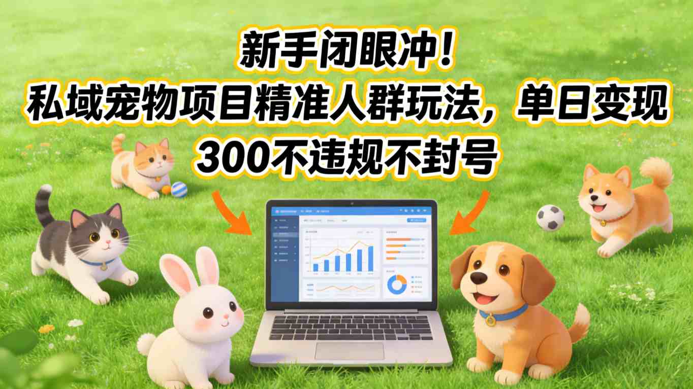 新手闭眼冲!私域宠物项目精准人群玩法,单日变现3张不违规不封号-800资源网