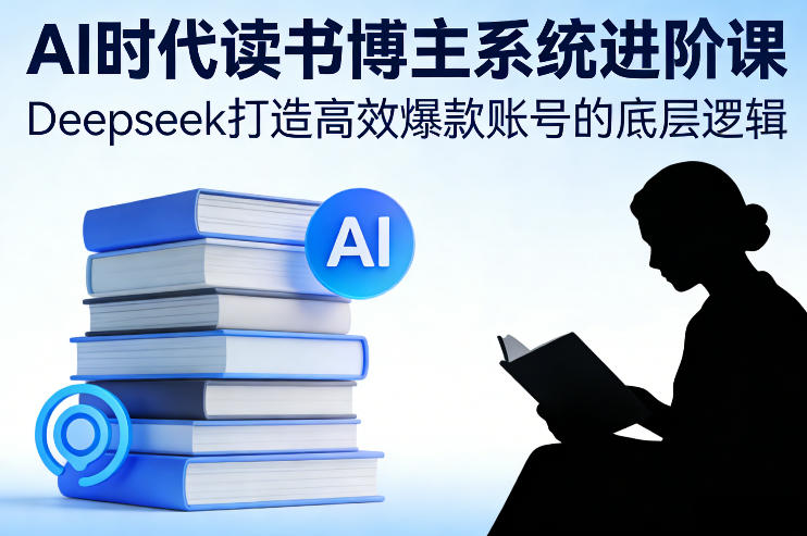 AI时代读书博主系统进阶课,Deepseek打造高效爆款账号的底层逻辑-800资源网