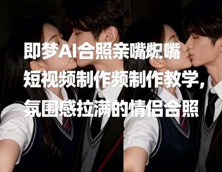 即梦AI合照亲嘴短视频制作教学，氛围感拉满的情侣合照-800资源网