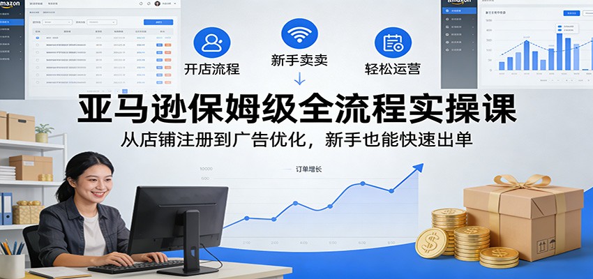 亚马逊保姆级全流程实操课：从店铺注册到广告优化，新手也能快速出单-800资源网