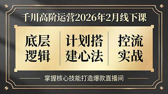 千川高阶运营2026年2月线下课，底层逻辑、计划搭建心法、控流实战，掌握核心技能打造爆款直播间-800资源网