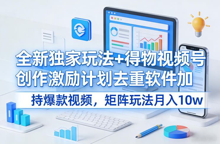 全新独家玩法+得物视频号创作激励计划去重软件加持爆款视频，矩阵玩法月入10w+-800资源网