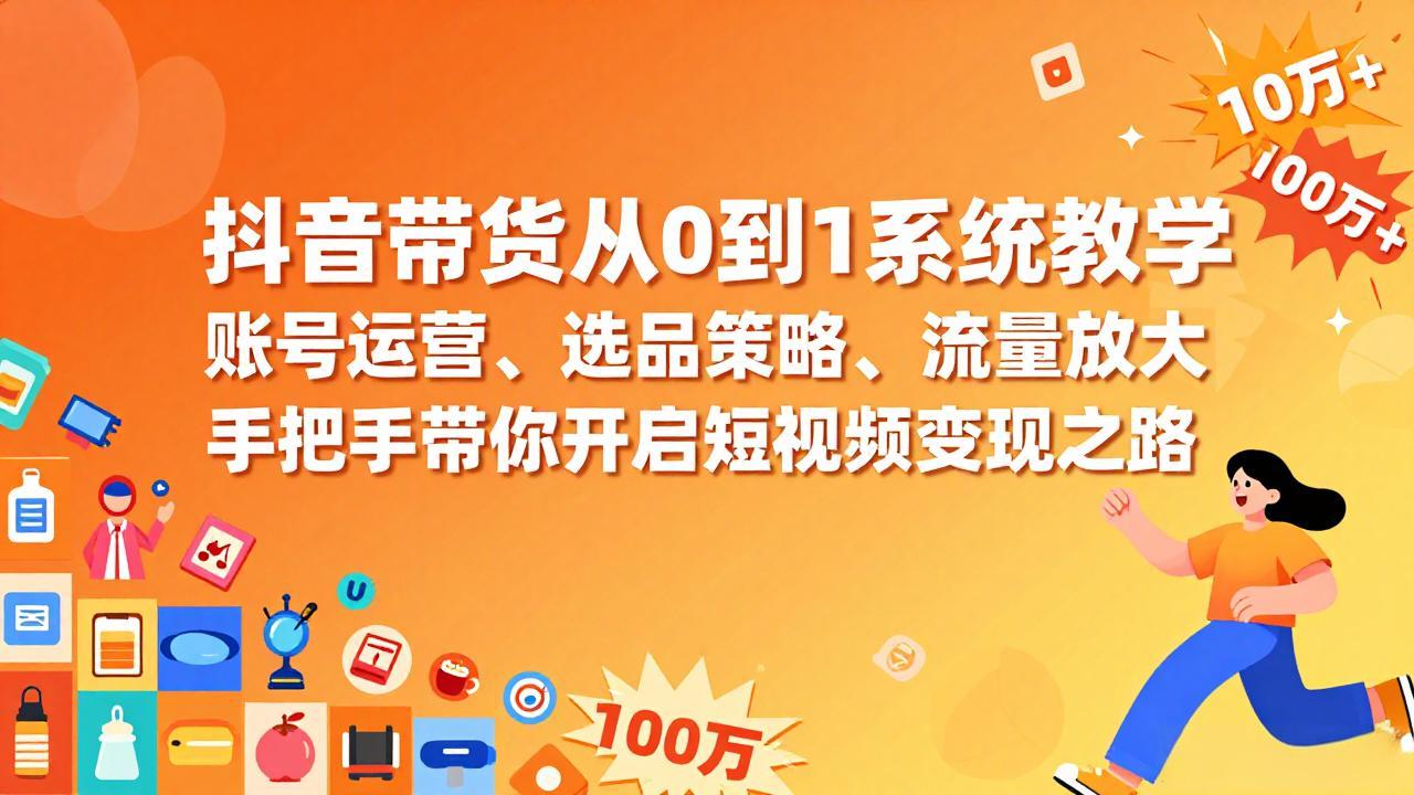 抖音带货从0到1系统教学，账号运营、选品策略、流量放大，手把手带你开启短视频变现之路-800资源网