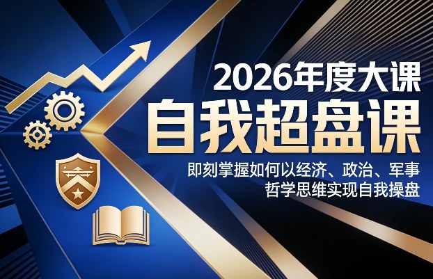2026年度大课《自我超盘课》，即刻掌握如何以经济、政治、军事、哲学思维实现自我操盘-800资源网