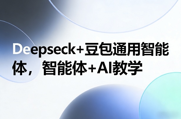 Deepseck+豆包通用智能体，智能体+AI教学-800资源网
