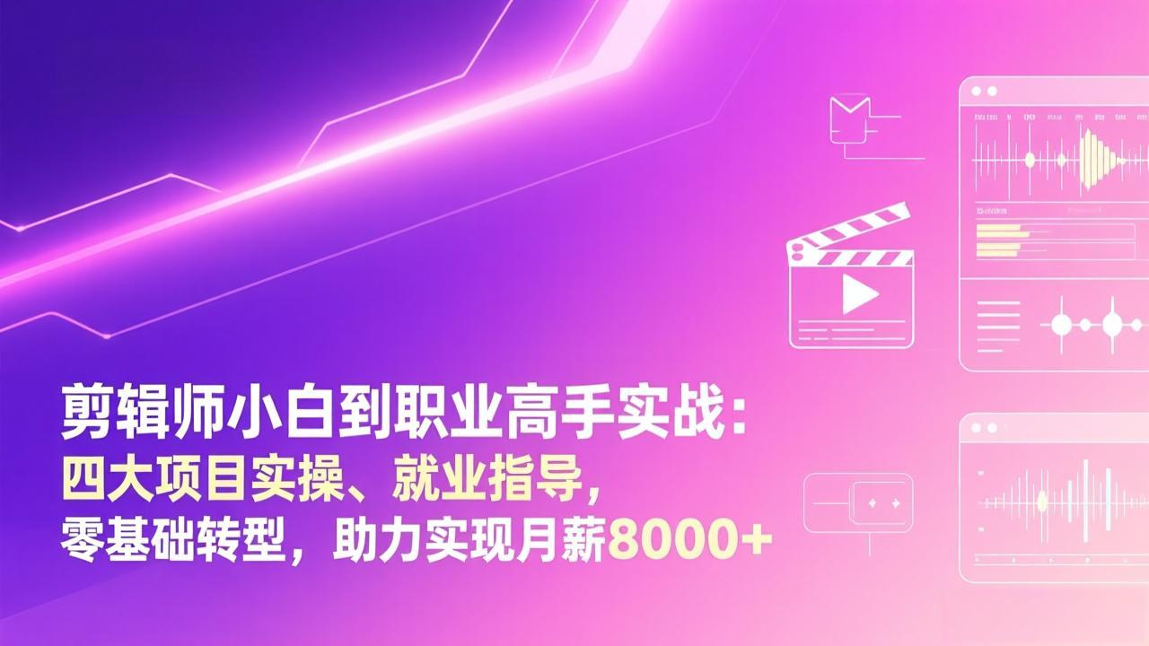 剪辑师小白到职业高手实战：四大项目实操、就业指导，零基础转型，助力实现月薪8000+-800资源网