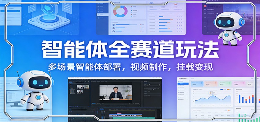 智能体全赛道玩法：多场景智能体部署，视频制作，挂载变现-800资源网