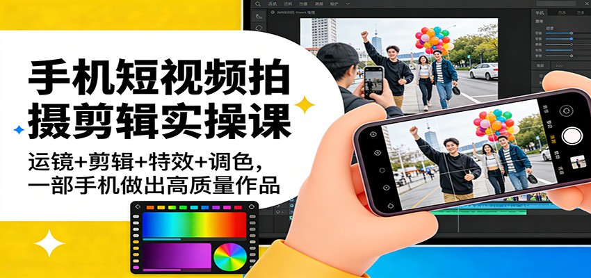 手机短视频拍摄剪辑实操课：运镜+剪辑+特效+调色，一部手机做出高质量作品-800资源网