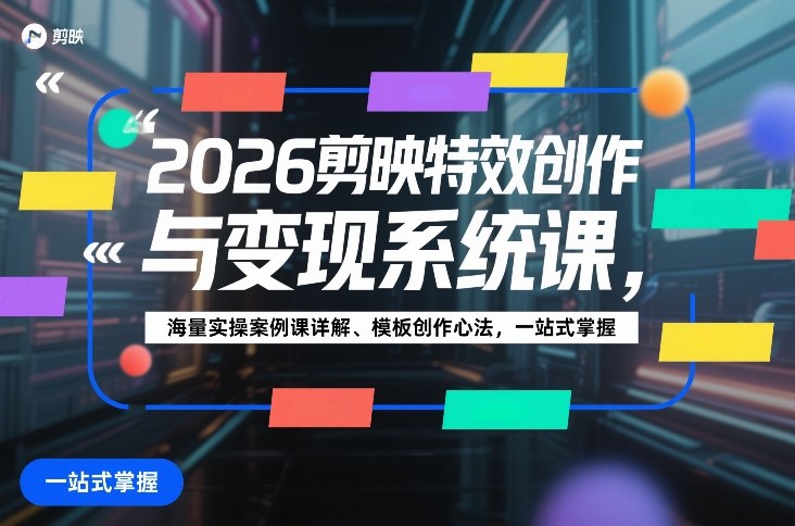 2026剪映特效创作与变现系统课，海量实操案例课详解、模板创作心法，一站式掌握-800资源网