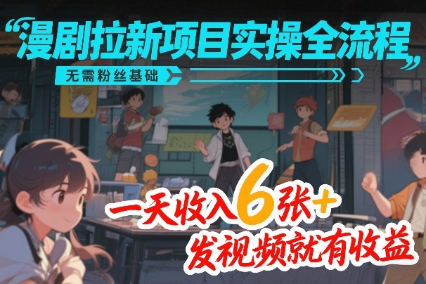 漫剧拉新项目实操全流程，无需粉丝基础，一天收入6张+，发视频就有收益-800资源网