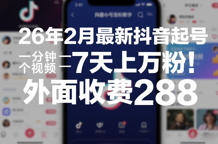 26年2月最新抖音起号涨粉教学，一分钟一个视频，7天上万粉，外面收费288-800资源网