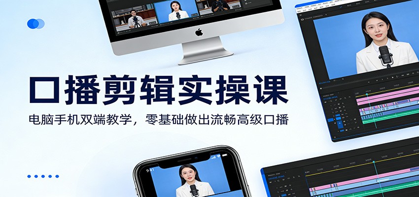 口播剪辑实操课：电脑手机双端教学，零基础做出流畅高级口播-800资源网