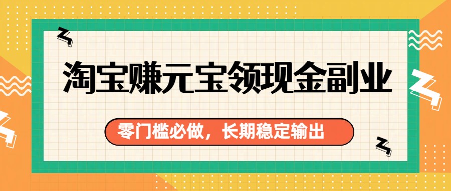淘宝赚元宝领现金副业，零门槛必做，长期稳定输出-800资源网