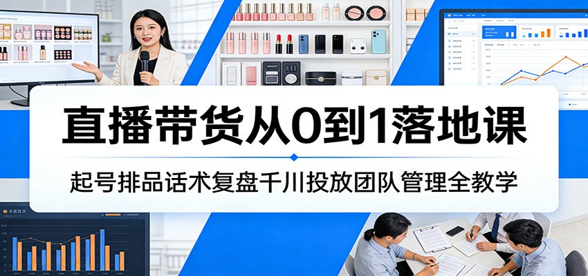 直播带货从0到1落地课:起号排品话术复盘千川投放团队管理全教学-800资源网