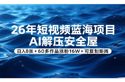 26年短视频蓝海项目，AI解压安全屋，日入8张+60多作品涨粉16W+可复制矩阵-800资源网