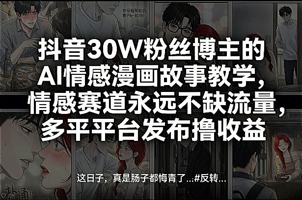抖音30W粉丝博主的AI情感漫画故事教学，情感赛道永远不缺流量，多平台发布撸收益！-800资源网