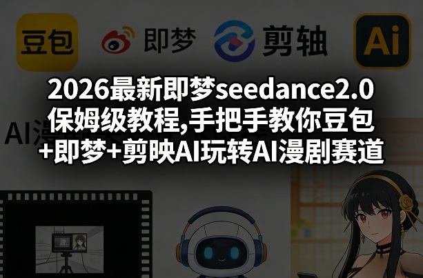2026最新即梦seedance2.0保姆级教程,手把手教你豆包+即梦+剪映AI玩转AI漫剧赛道-800资源网