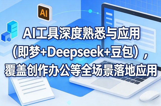 AI工具深度熟悉与应用（即梦+Deepseek+豆包），覆盖创作办公等全场景落地应用-800资源网