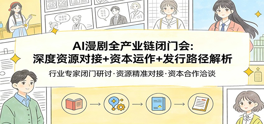 AI漫剧全产业链闭门会：深度资源对接+资本运作+发行路径解析-800资源网