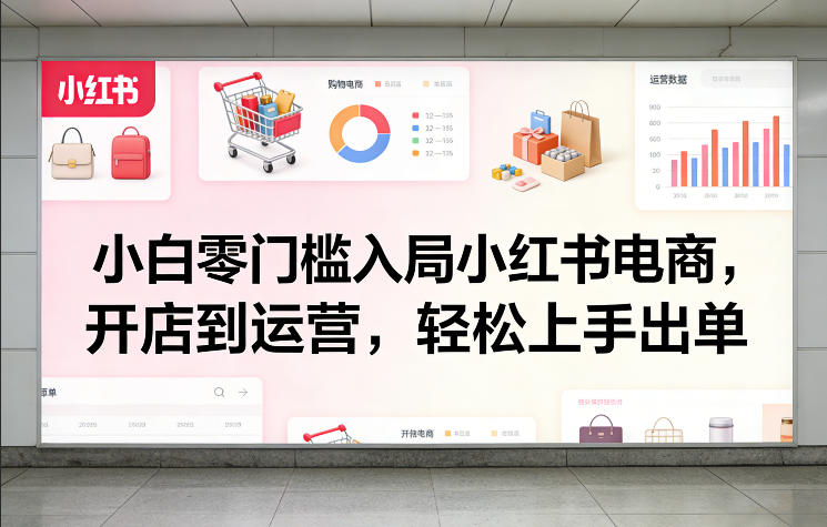小白零门槛入局小红书电商，开店到运营，轻松上手出单-800资源网