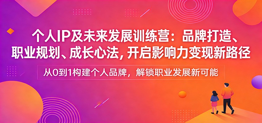 个人IP及未来发展训练营：品牌打造、职业规划、成长心法，开启影响力变现新路径-800资源网