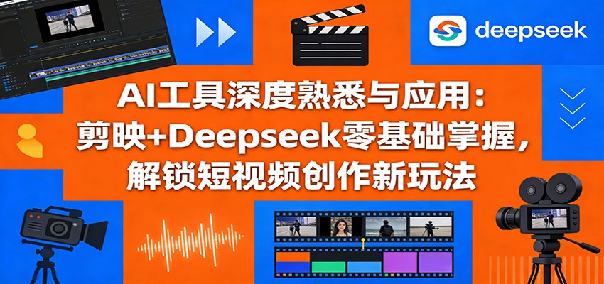 AI工具深度熟悉与应用：剪映+Deepseek零基础掌握，解锁短视频创作新玩法-800资源网