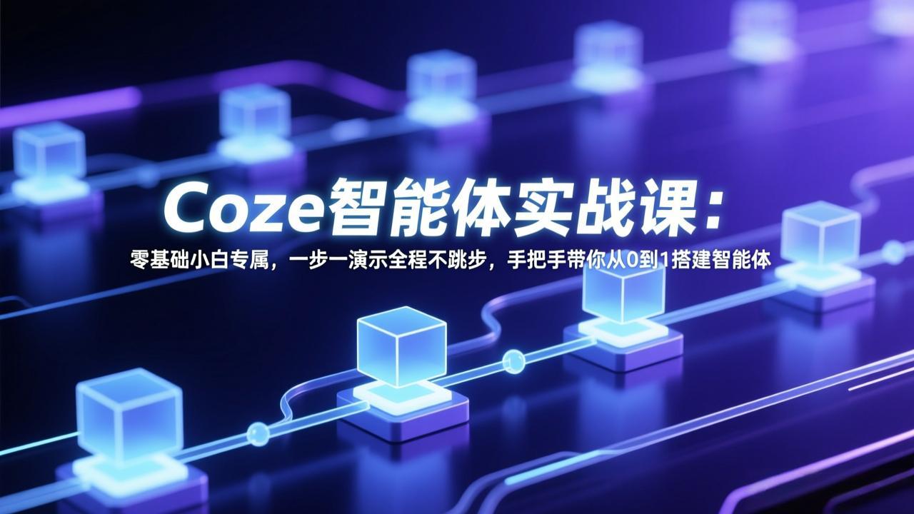 Coze智能体实战课：零基础小白专属，一步一演示全程不跳步，手把手带你从0到1搭建智能体-800资源网