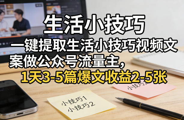 一键提取生活小技巧视频文案做公众号流量主,1天3-5篇爆文收益2-5张-800资源网
