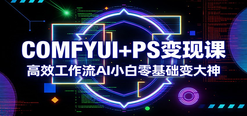 COMFYUI+PS变现课：高效工作流AI小白零基础变大神-800资源网