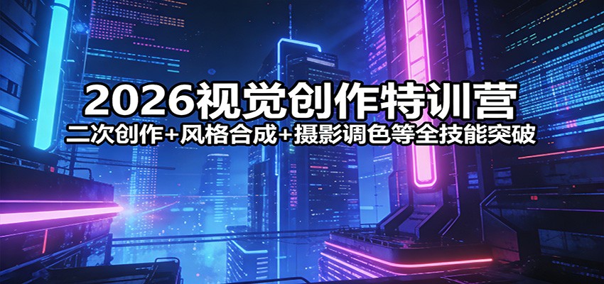 2026视觉创作特训营：二次创作+风格合成+摄影调色等全技能突破-800资源网