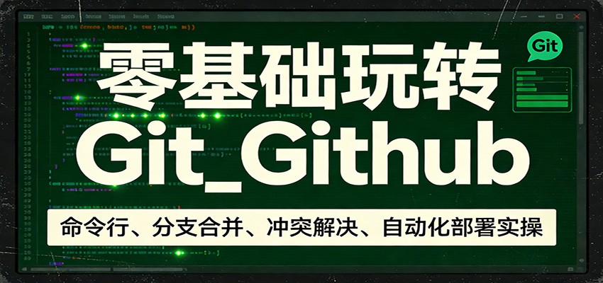 零基础玩转Git_Github：命令行、分支合并、冲突解决、自动化部署实操-800资源网