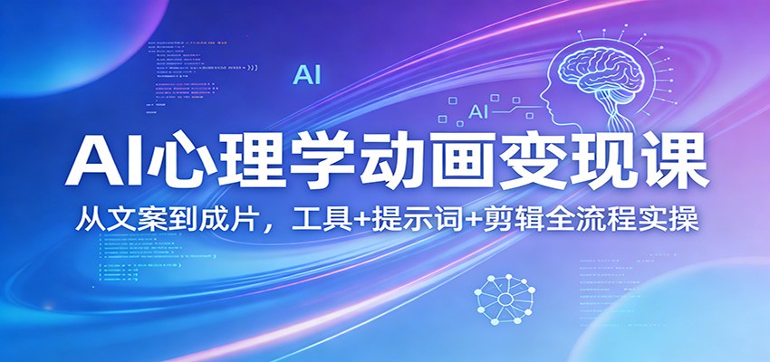 AI心理学动画变现课：从文案到成片，工具+提示词+剪辑全流程实操-800资源网