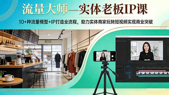 流量大师—实体老板IP课：10+种流量模型+IP打造全流程，助力实体商家玩转短视频实现商业突破-800资源网