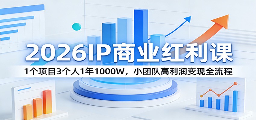 2026IP商业红利课:1个项目3个人1年1000W,小团队高利润变现全流程-800资源网