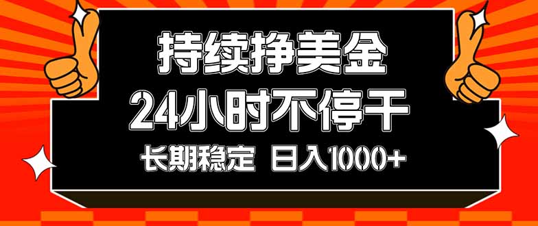 持续赚美金,24小时不停干,长期稳定,日入1000+-800资源网