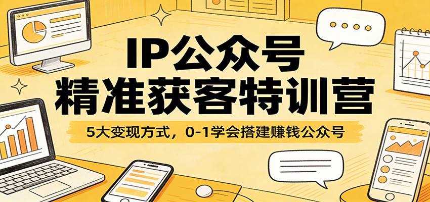 IP公众号精准获客特训营:5大变现方式,0-1学会搭建赚钱公众号-800资源网