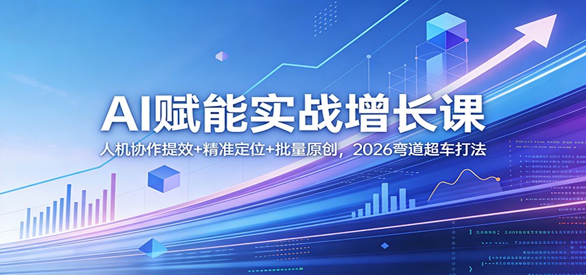 AI赋能实战增长课:人机协作提效+精准定位+批量原创,2026弯道超车打法-800资源网