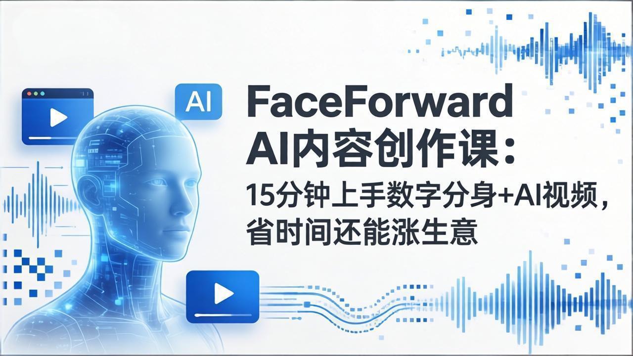 FaceForward AI内容创作课：15分钟上手数字分身+AI视频，省时间还能涨生意-800资源网