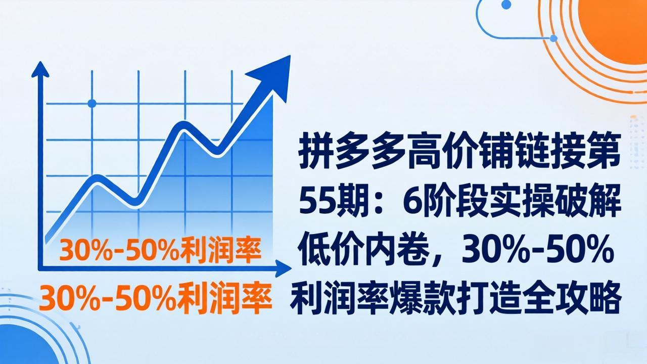 拼多多高价铺链接第55期：6阶段实操破解低价内卷，30%-50%利润率爆款打造全攻略-800资源网