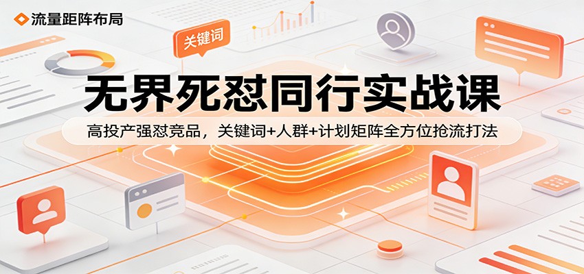 无界死怼同行实战课：高投产强怼竞品，关键词+人群+计划矩阵全方位抢流打法-800资源网