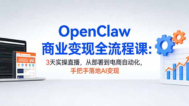 OpenClaw商业变现全流程课:3天实操直播,从部署到电商自动化,手把手落地AI变现-800资源网