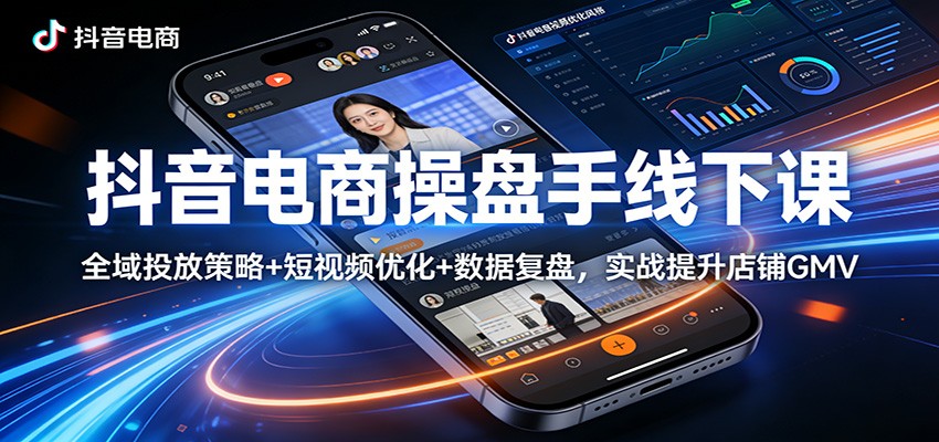 抖音电商操盘手线下课：全域投放策略+ 短视频优化+数据复盘，实战提升店铺GMV-800资源网