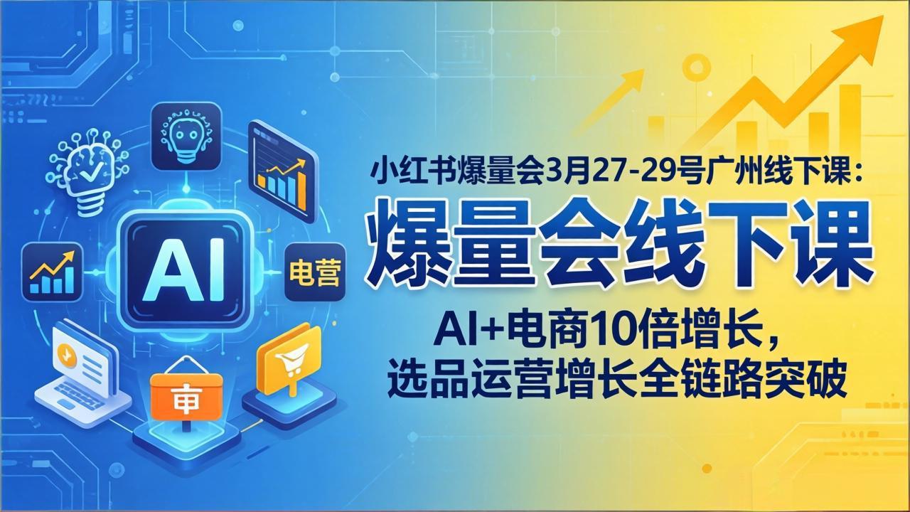 小红书爆量会3月27-29号广州线下课：AI+电商10倍增长，选品运营增长全链路突破-800资源网