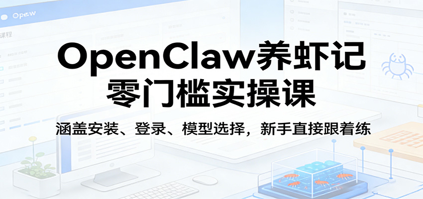 OpenClaw养虾记零门槛实操课：涵盖安装、登录、模型选择，新手直接跟着练（更新）-800资源网