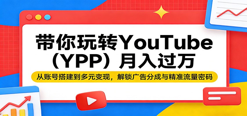 带你玩转YouTube（YPP）月入过万：从账号搭建到多元变现，解锁广告分成与精准流量密码-800资源网