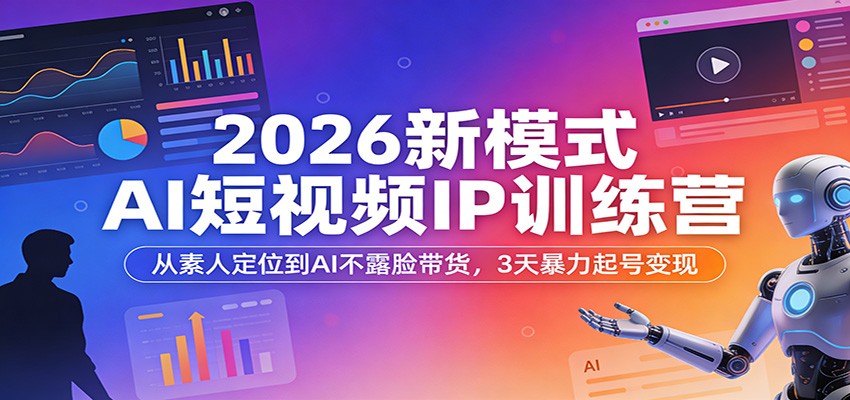 2026新模式AI短视频IP训练营：从素人定位到AI不露脸带货，3天暴力起号变现-800资源网