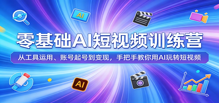 零基础AI短视频训练营:从工具运用、账号起号到变现,手把手教你用AI玩转短视频-800资源网