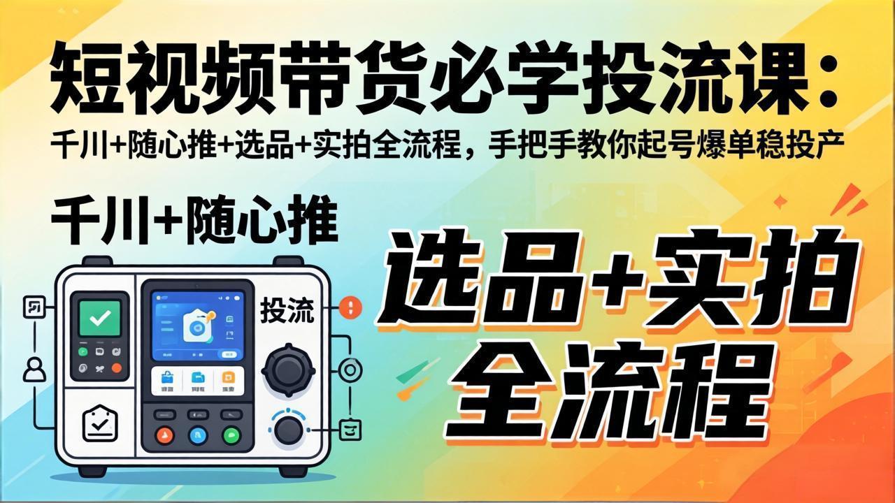 短视频带货必学投流课:千川+随心推+选品+实拍全流程,手把手教你起号爆单稳投产-800资源网